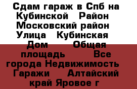 Сдам гараж в Спб на Кубинской › Район ­ Московский район › Улица ­ Кубинская › Дом ­ 3 › Общая площадь ­ 18 - Все города Недвижимость » Гаражи   . Алтайский край,Яровое г.